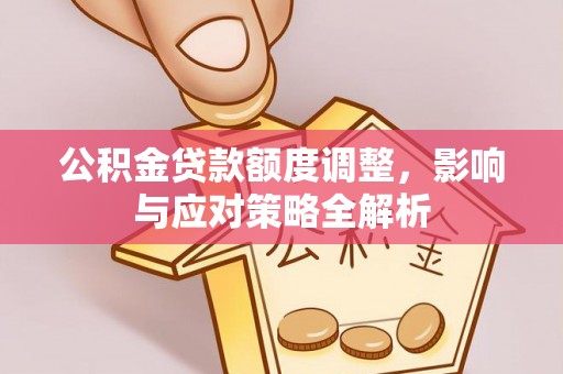 山南公积金贷款额度调整，影响与应对策略全解析