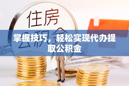 山南掌握技巧，轻松实现代办提取公积金