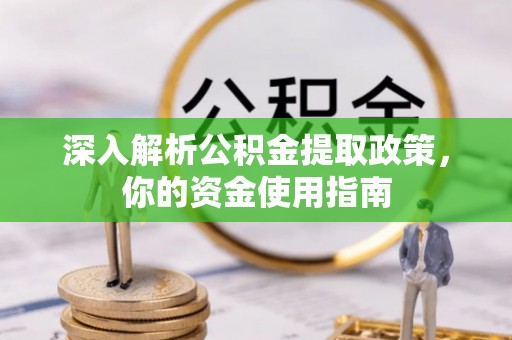 山南深入解析公积金提取政策，你的资金使用指南
