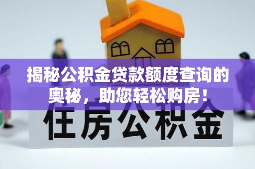 山南揭秘公积金贷款额度查询的奥秘，助您轻松购房！