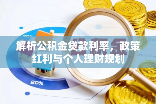 山南解析公积金贷款利率，政策红利与个人理财规划