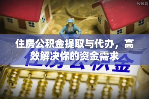 山南住房公积金提取与代办，高效解决你的资金需求
