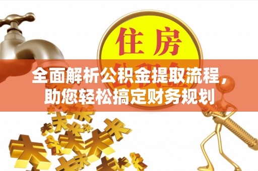 山南全面解析公积金提取流程，助您轻松搞定财务规划