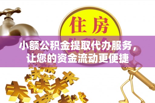 山南小额公积金提取代办服务，让您的资金流动更便捷