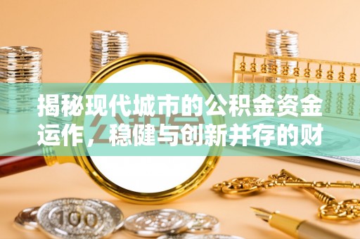 山南揭秘现代城市的公积金资金运作，稳健与创新并存的财富管理之道