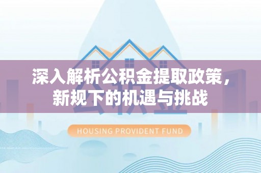 山南深入解析公积金提取政策，新规下的机遇与挑战