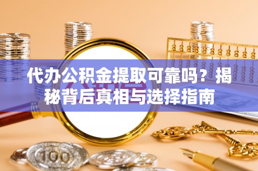 山南代办公积金提取可靠吗？揭秘背后真相与选择指南