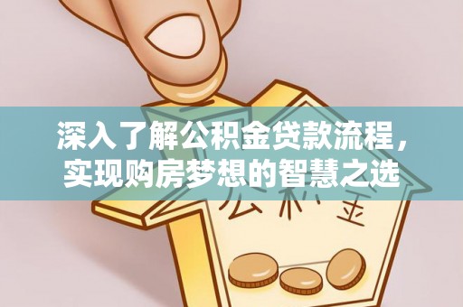 山南深入了解公积金贷款流程，实现购房梦想的智慧之选