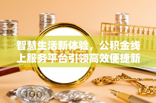 山南智慧生活新体验，公积金线上服务平台引领高效便捷新潮流