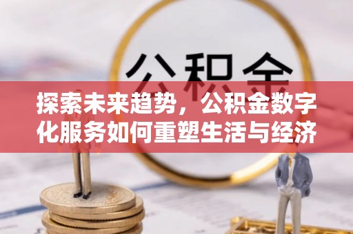 山南探索未来趋势，公积金数字化服务如何重塑生活与经济