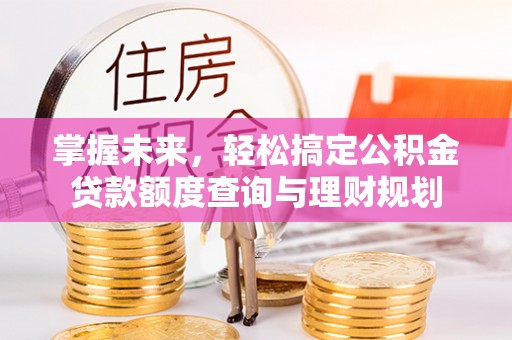 山南掌握未来，轻松搞定公积金贷款额度查询与理财规划