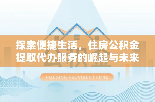 山南探索便捷生活，住房公积金提取代办服务的崛起与未来趋势