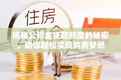 山南揭秘公积金贷款额度的秘密，助你轻松实现购房梦想
