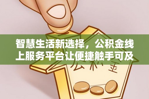 山南智慧生活新选择，公积金线上服务平台让便捷触手可及