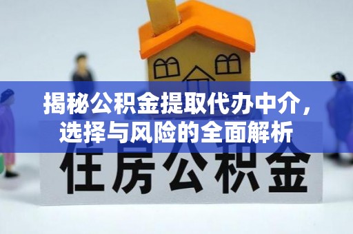 山南揭秘公积金提取代办中介，选择与风险的全面解析