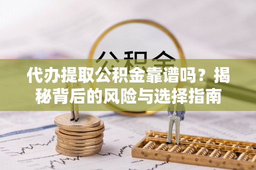 山南代办提取公积金靠谱吗？揭秘背后的风险与选择指南