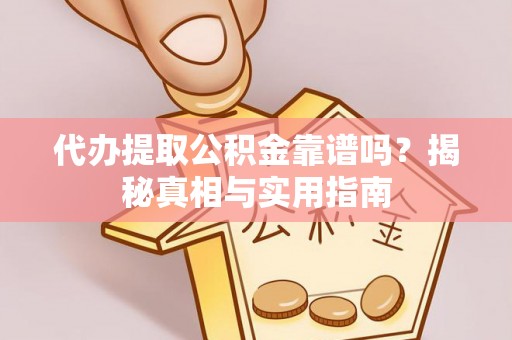 山南代办提取公积金靠谱吗？揭秘真相与实用指南