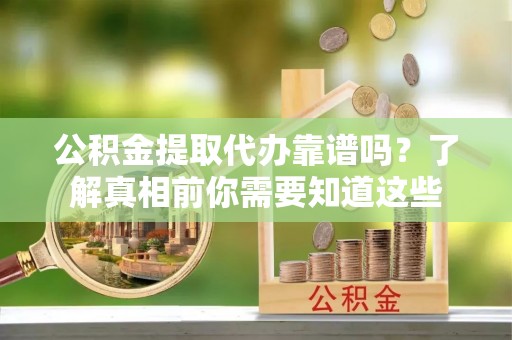 山南公积金提取代办靠谱吗？了解真相前你需要知道这些