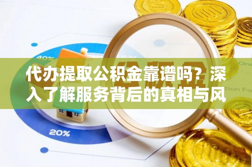 山南代办提取公积金靠谱吗？深入了解服务背后的真相与风险