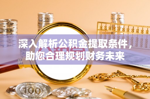 山南深入解析公积金提取条件，助您合理规划财务未来