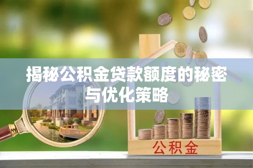 山南揭秘公积金贷款额度的秘密与优化策略