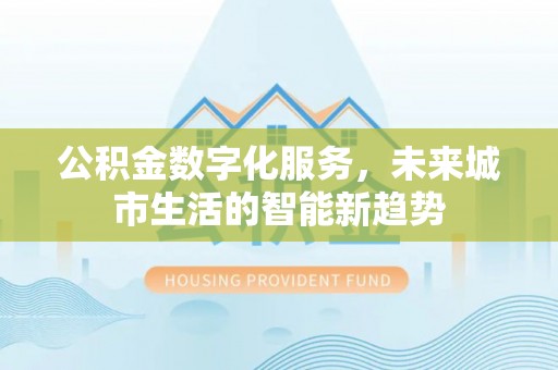 山南公积金数字化服务，未来城市生活的智能新趋势
