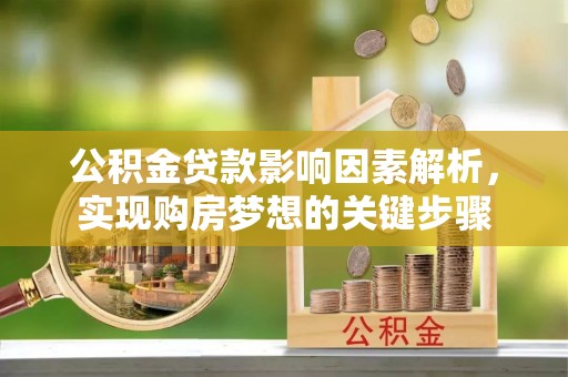 山南公积金贷款影响因素解析，实现购房梦想的关键步骤