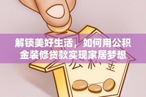 山南解锁美好生活，如何用公积金装修贷款实现家居梦想