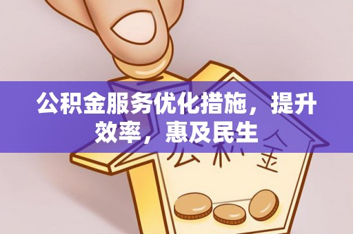 山南公积金服务优化措施，提升效率，惠及民生