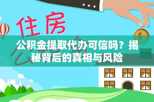 山南公积金提取代办可信吗？揭秘背后的真相与风险
