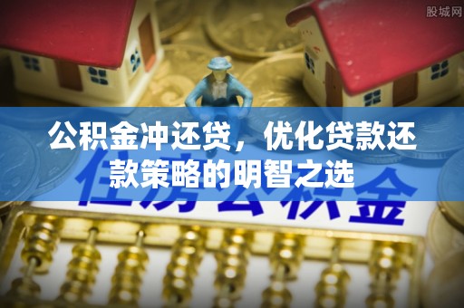 山南公积金冲还贷，优化贷款还款策略的明智之选