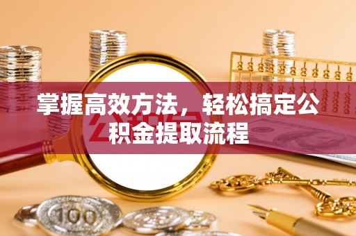 山南掌握高效方法，轻松搞定公积金提取流程