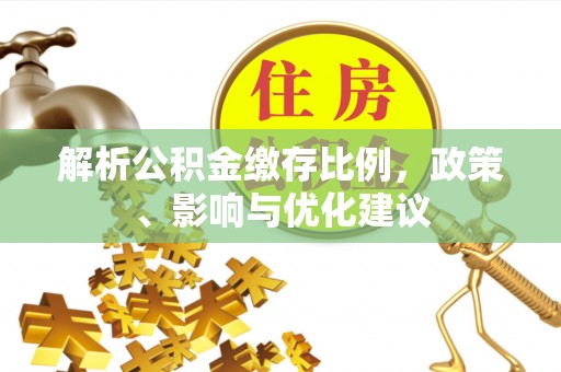 山南解析公积金缴存比例，政策、影响与优化建议