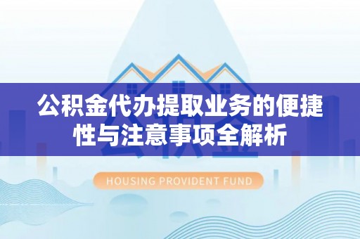 山南公积金代办提取业务的便捷性与注意事项全解析