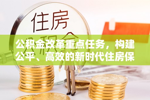 山南公积金改革重点任务，构建公平、高效的新时代住房保障体系