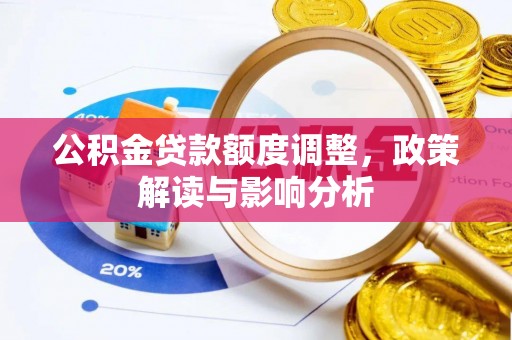 山南公积金贷款额度调整，政策解读与影响分析