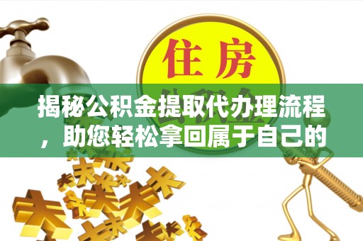山南揭秘公积金提取代办理流程，助您轻松拿回属于自己的钱