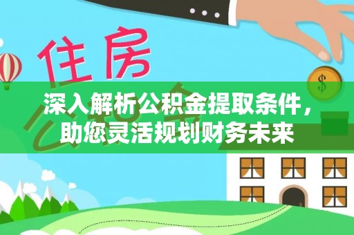 山南深入解析公积金提取条件，助您灵活规划财务未来