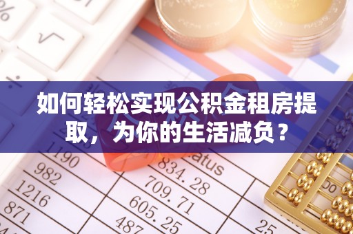 山南如何轻松实现公积金租房提取，为你的生活减负？