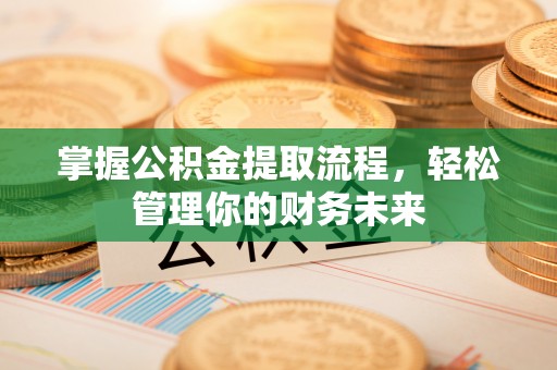 山南掌握公积金提取流程，轻松管理你的财务未来