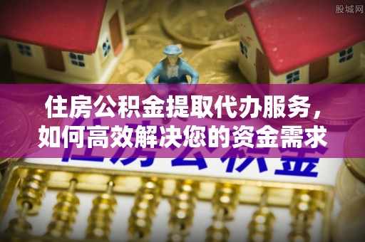 山南住房公积金提取代办服务，如何高效解决您的资金需求