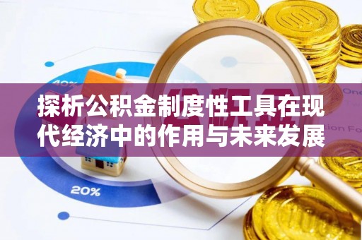 山南探析公积金制度性工具在现代经济中的作用与未来发展趋势