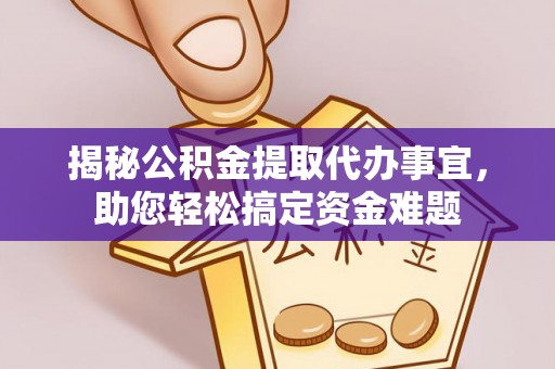山南揭秘公积金提取代办事宜，助您轻松搞定资金难题