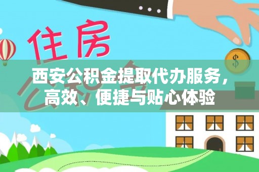 山南西安公积金提取代办服务，高效、便捷与贴心体验