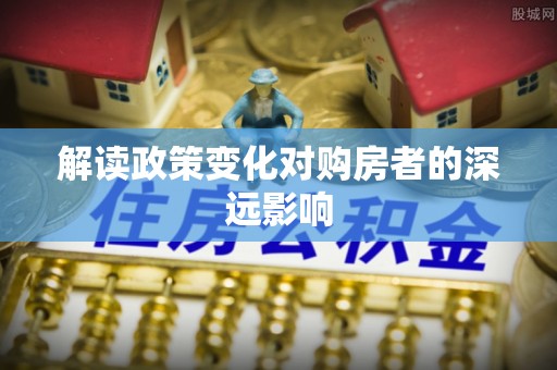 山南解读政策变化对购房者的深远影响