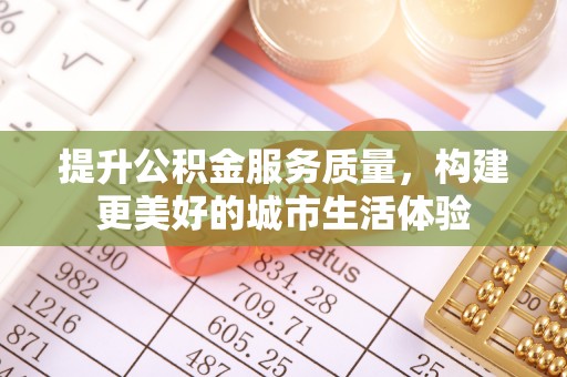 山南提升公积金服务质量，构建更美好的城市生活体验