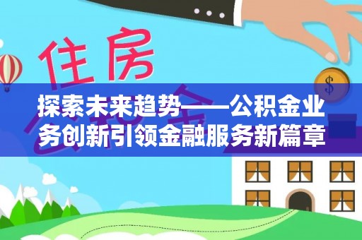 山南探索未来趋势——公积金业务创新引领金融服务新篇章