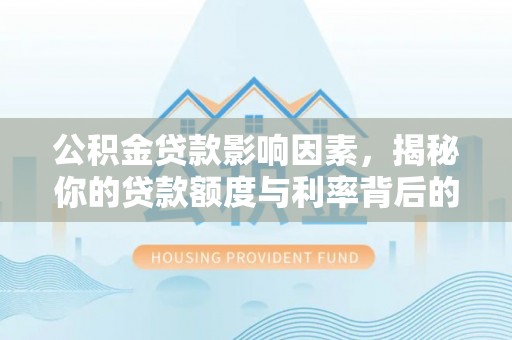 山南公积金贷款影响因素，揭秘你的贷款额度与利率背后的秘密