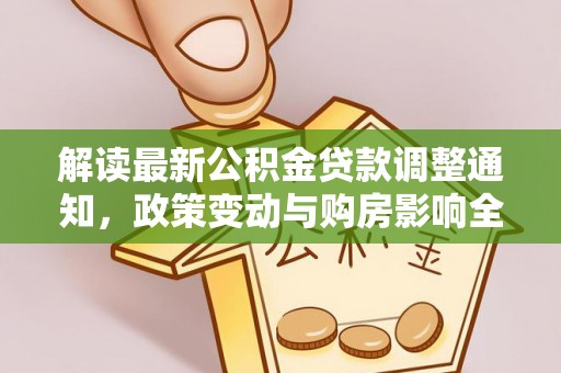 山南解读最新公积金贷款调整通知，政策变动与购房影响全解析