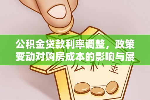 山南公积金贷款利率调整，政策变动对购房成本的影响与展望